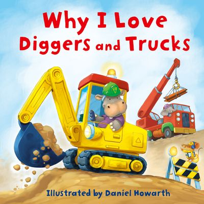 Why I Love Diggers and Trucks - Illustrated by Daniel Howarth
