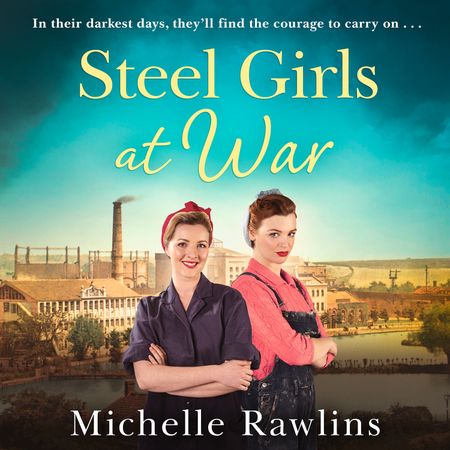Cover image for The Steel Girls - Steel Girls at War (The Steel Girls, Book 4): Unabridged edition - Michelle Rawlins, Read by Laura Brydon