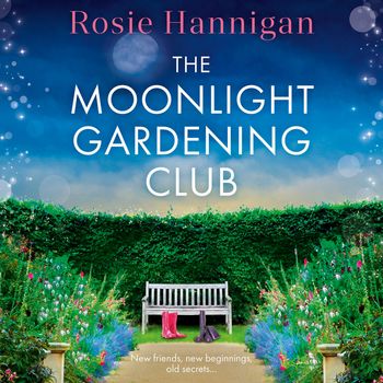 The Moonlight Gardening Club: Unabridged edition - Rosie Hannigan, Read by Shelley Atkinson