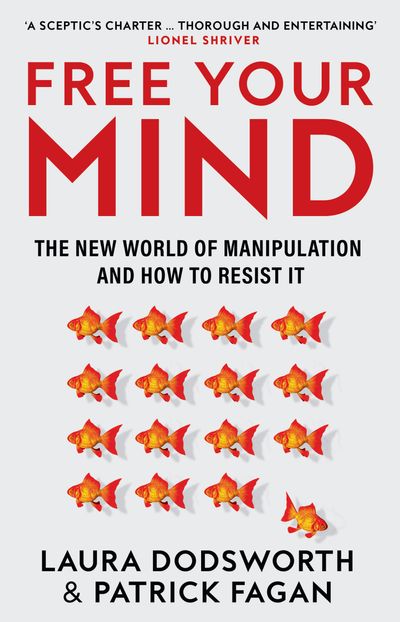 Free Your Mind: The new world of manipulation and how to resist it - Laura Dodsworth and Patrick Fagan