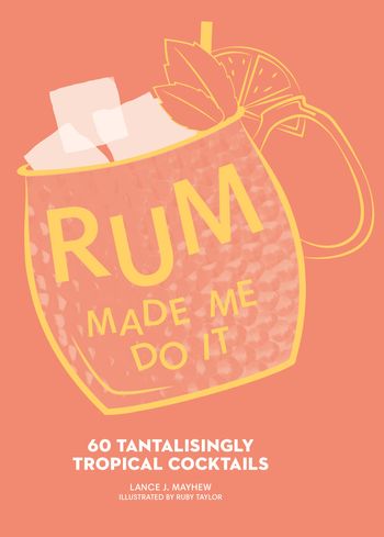 Rum Made Me Do It: 60 Tantalisingly Tropical Cocktails - Lance J. Mayhew, Illustrated by Ruby Taylor
