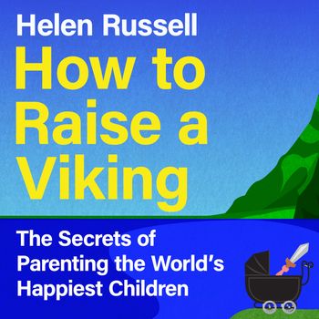 How to Raise a Viking: The Secrets of Parenting the World’s Happiest Children: Unabridged edition - Helen Russell, Read by Helen Russell