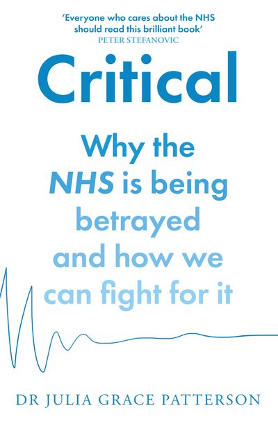Cover image for Critical: Why the NHS is being betrayed and how we can fight for it - Dr Julia Grace Patterson