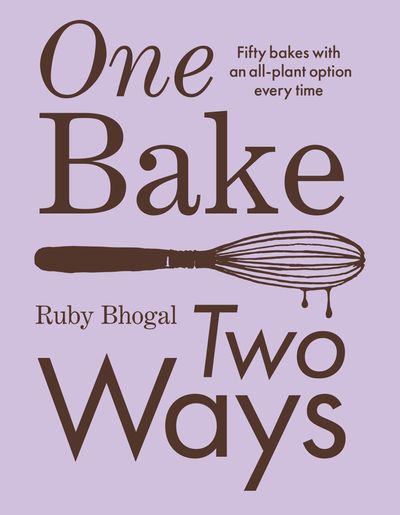 One Bake, Two Ways: 50 crowd-pleasing bakes with an all-plant option every time - Ruby Bhogal