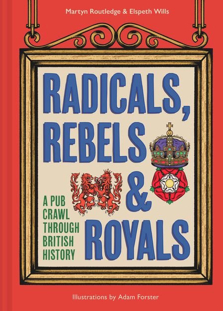 Cover image for Radicals, Rebels and Royals: A Pub Crawl through British History - Martyn Routledge and Elspeth Wills, Illustrated by Adam Forster