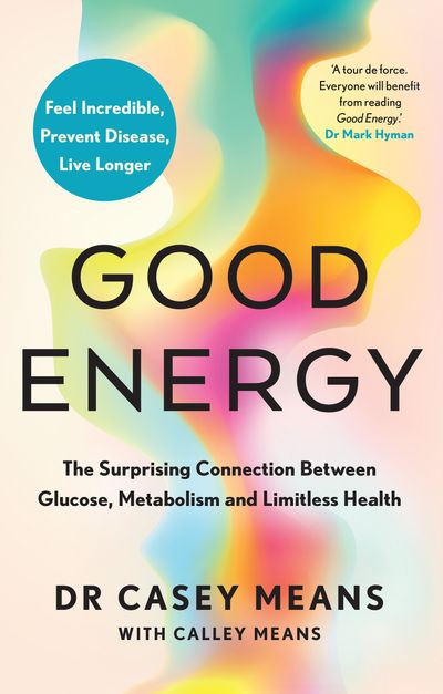 Good Energy: The Surprising Connection Between Glucose, Metabolism and Limitless Health - Dr. Casey Means, With Calley Means