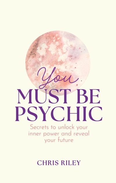 Cover image for You Must Be Psychic: Secrets to unlock your inner power and reveal your future - Chris Riley