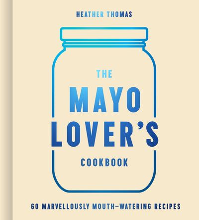The Mayo Lover’s Cookbook - Heather Thomas