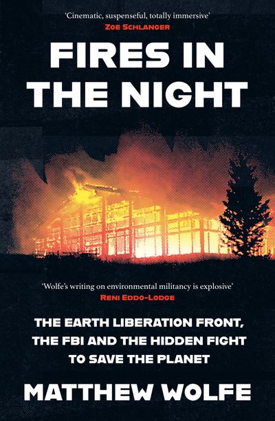 Cover image for Fires in the Night: The Earth Liberation Front, the FBI and the Hidden Battle to Save the Planet - Matthew Wolfe