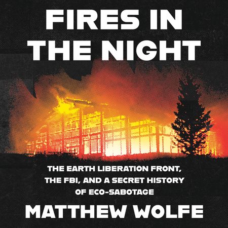 Cover image for Fires in the Night: The Earth Liberation Front, the FBI and the Hidden Battle to Save the Planet: Unabridged edition - Matthew Wolfe