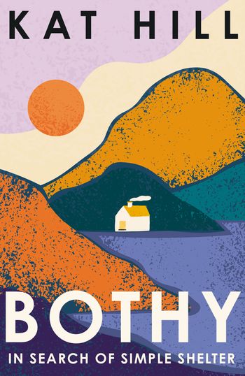Bothy: In Search of Simple Shelter - Kat Hill