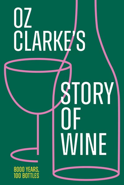 Oz Clarke’s Story of Wine: 8000 Years, 100 Bottles - Oz Clarke