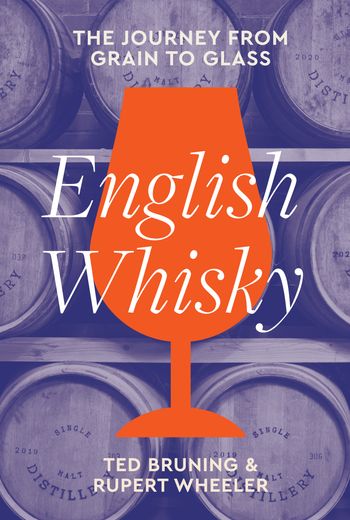 English Whisky: The journey from grain to glass - Ted Bruning and Rupert Wheeler