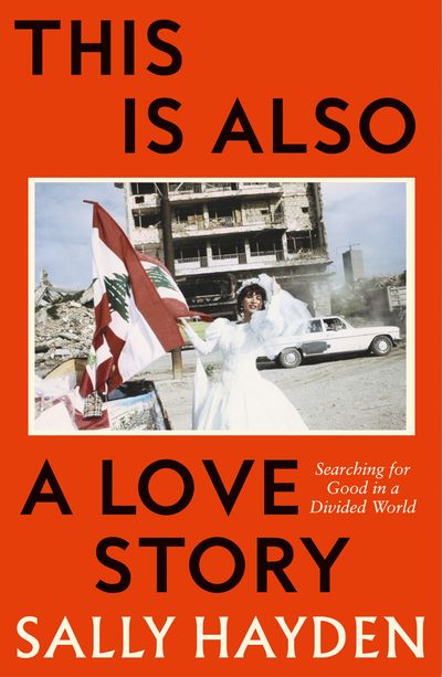 Cover image for This is Also a Love Story: Searching for Good in a Divided World - Sally Hayden