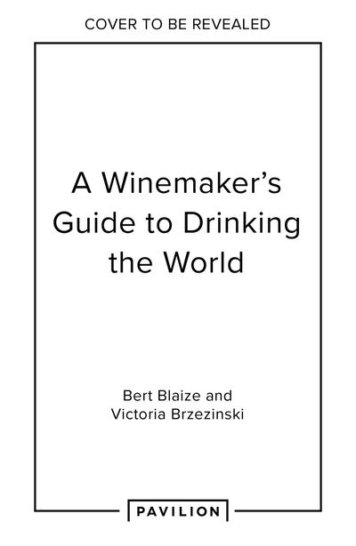 A Winemaker's Guide to Drinking the World - Bert Blaize and Victoria Brzezinski