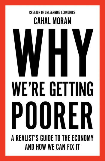 Why We’re Getting Poorer: A Realist’s Guide to the Economy and How We Can Fix It - Cahal Moran