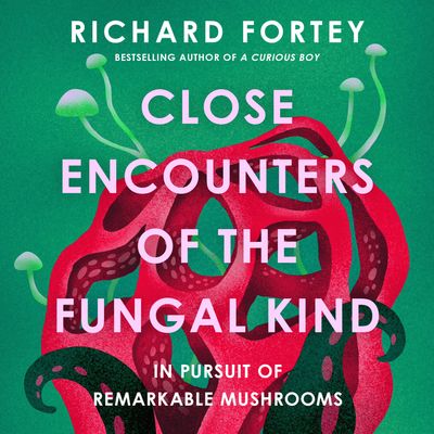 Cover image for Close Encounters of the Fungal Kind: In Pursuit of Remarkable Mushrooms: Unabridged edition - Richard Fortey, Read by Richard Attlee