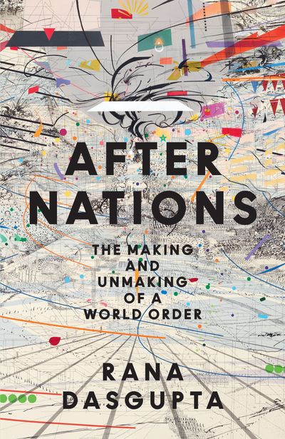 Cover image for After Nations: The Making and Unmaking of a World Order - Rana Dasgupta