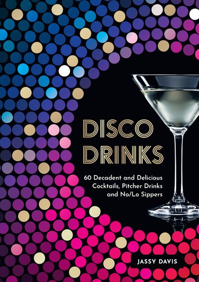 Disco Drinks: 60 decadent and delicious cocktails, pitcher drinks, and no/lo sippers - Jassy Davis