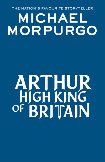 Arthur High King of Britain - Michael Morpurgo, Illustrated by Michael Foreman