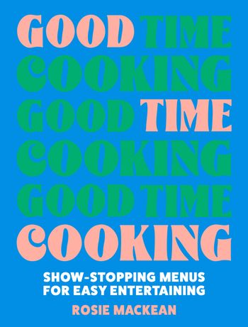 Good Time Cooking: Show-stopping menus for easy entertaining - Rosie Mackean