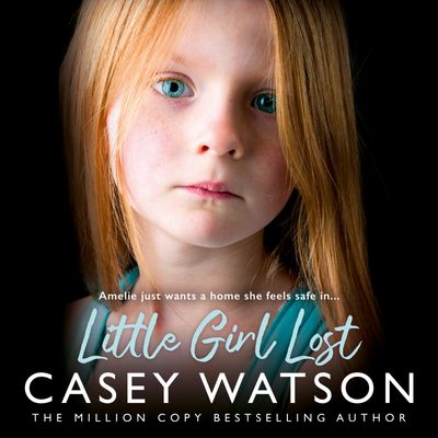 Cover image for Little Girl Lost: Amelia just wants a home she feels safe in…: Unabridged edition - Casey Watson, Read by Kate Lock