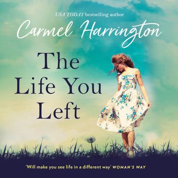 The Life You Left: Unabridged edition - Carmel Harrington, Read by Breffni Holahan