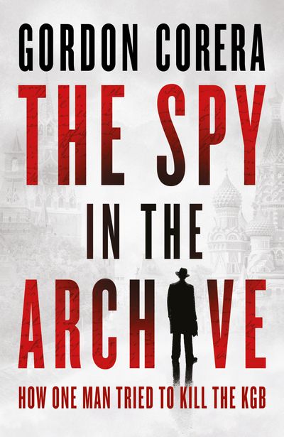 Cover image for The Spy in the Archive: How one man tried to kill the KGB - Gordon Corera