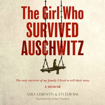 The Girl Who Survived Auschwitz: Unabridged edition - Eti Elboim and Sara Leibovits, Translated by Esther Frumkin, Read by Laurel Lefkow