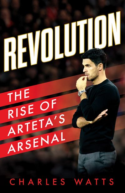 Revolution: The Rise of Arteta’s Arsenal - Charles Watts