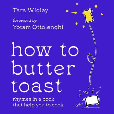 How to Butter Toast: Rhymes in a book that help you to cook: Unabridged edition - Tara Wigley, Foreword by Yotam Ottolenghi, Illustrated by Alec Doherty, Read by Tara Wigley and Yotam Ottolenghi
