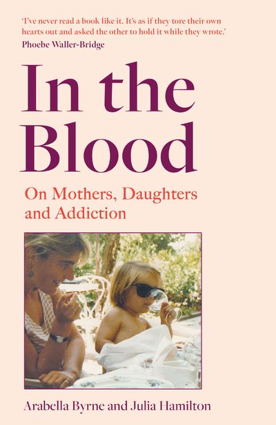Cover image for In the Blood: On Mothers, Daughters and Addiction - Arabella Byrne and Julia Hamilton