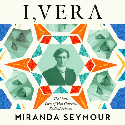 Cover image for I, Vera: The Many Lives of Vera Gedroits, a Radical Princess: Unabridged edition - Miranda Seymour, Read by Sofia Engstrand