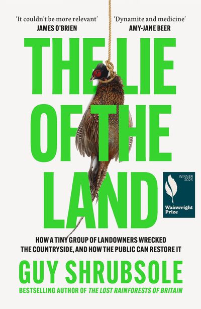 Cover image for The Lie of the Land: How a Tiny Group of Landowners Wrecked the Countryside, and How the Public Can Restore It - Guy Shrubsole