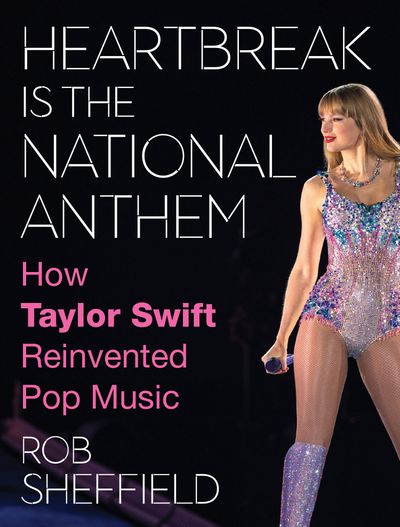 Cover image for Heartbreak is the National Anthem: How Taylor Swift Reinvented Pop Music - Rob Sheffield
