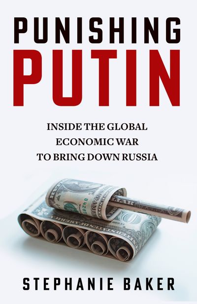 Punishing Putin: Inside the Global Economic War to Bring Down Russia - Stephanie Baker