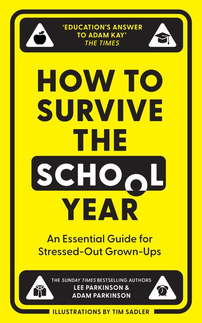 How to Survive the School Year: An essential guide for stressed-out grown-ups - Lee Parkinson and Adam Parkinson, Illustrated by Tim Sadler