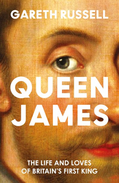 Cover image for Queen James: The Life and Loves of Britain’s First King - Gareth Russell