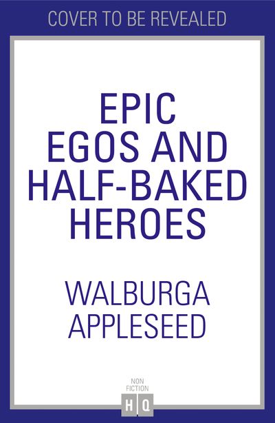 Epic Egos and Half-Baked Heroes - Walburga Appleseed