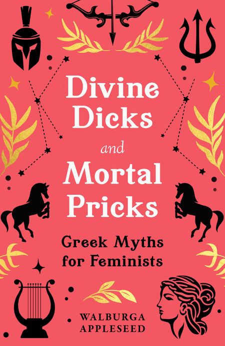 Cover image for Divine Dicks and Mortal Pricks: Greek Myths for Feminists - Walburga Appleseed