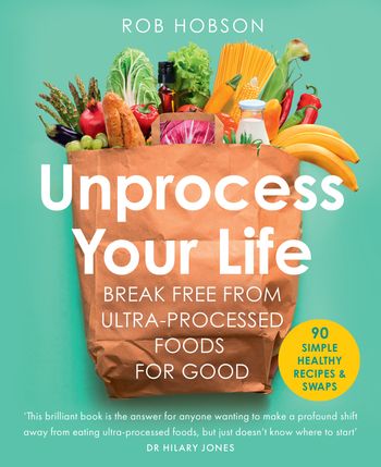 Unprocess Your Life: Break free from ultra-processed foods for good - Rob Hobson