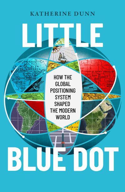 Cover image for Little Blue Dot: How the Global Positioning System Shaped the Modern World - Katherine Dunn