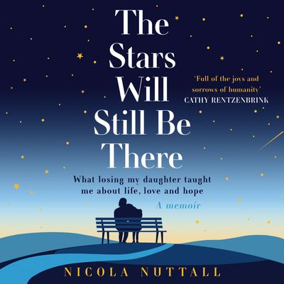 Cover image for The Stars Will Still Be There: What my daughter taught me about love, life and loss: Unabridged edition - Nicola Nuttall, Read by Melanie Crawley