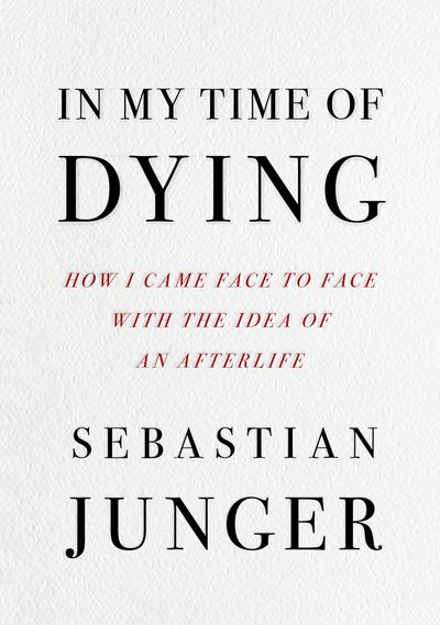 In My Time of Dying: How I Came Face to Face with the Idea of an Afterlife - Sebastian Junger