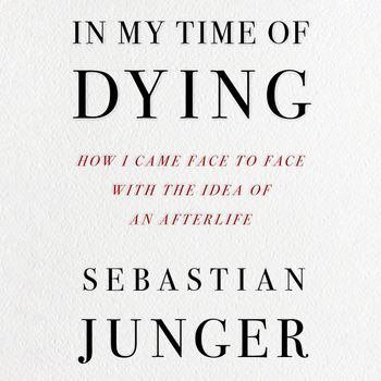 In My Time of Dying: How I Came Face to Face with the Idea of an Afterlife: Unabridged edition - Sebastian Junger, Read by Sebastian Junger