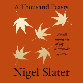 A Thousand Feasts: Small Moments of Joy … A Memoir of Sorts: Unabridged edition - Nigel Slater