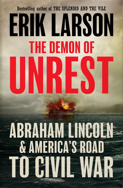 The Demon of Unrest: Abraham Lincoln & America’s Road to Civil War - Erik Larson