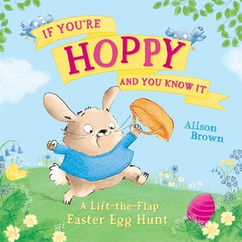 If You’re Hoppy and You Know It: A lift-the-flap Easter egg hunt - Alison Brown