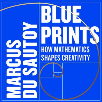 Blueprints: How mathematics shapes creativity: Unabridged edition - Marcus du Sautoy