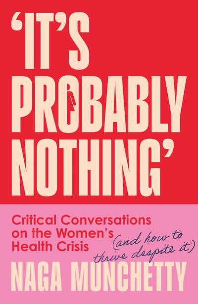 Cover image for It’s Probably Nothing: Critical Conversations on the Women’s Health Crisis (and How to Thrive Despite It) - Naga Munchetty